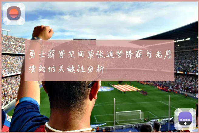 勇士薪资空间紧张追梦降薪与老詹续约的关键性分析