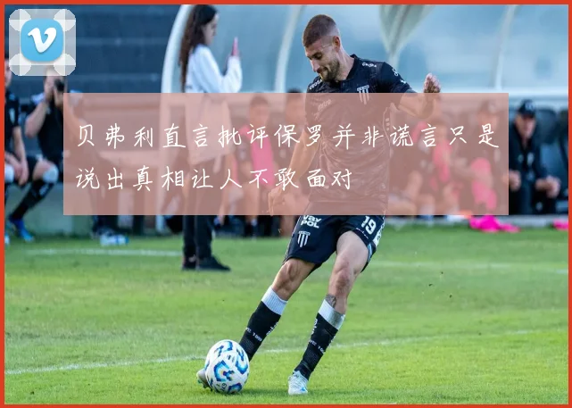 贝弗利直言批评保罗并非谎言只是说出真相让人不敢面对