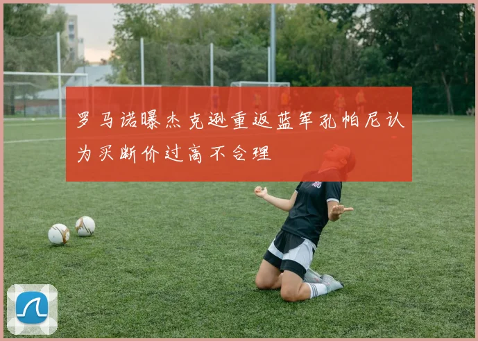 罗马诺曝杰克逊重返蓝军孔帕尼认为买断价过高不合理