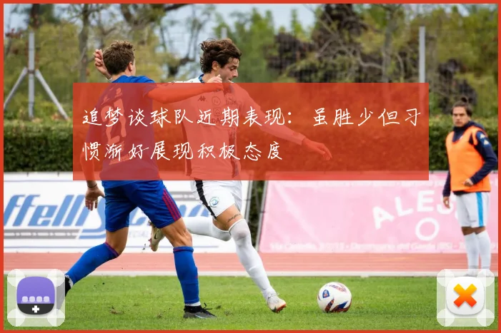 追梦谈球队近期表现：虽胜少但习惯渐好展现积极态度