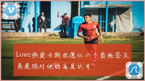 Lowe热爱卡斯尔愿以六个首轮签交易展现对他的高度认可