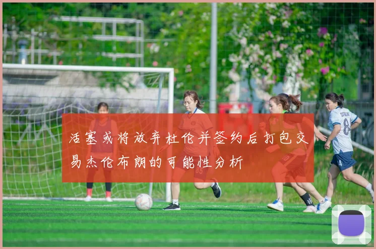 活塞或将放弃杜伦并签约后打包交易杰伦布朗的可能性分析