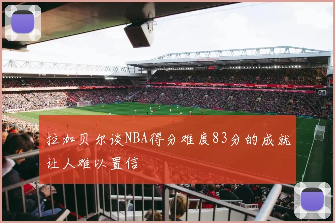 拉加贝尔谈NBA得分难度83分的成就让人难以置信