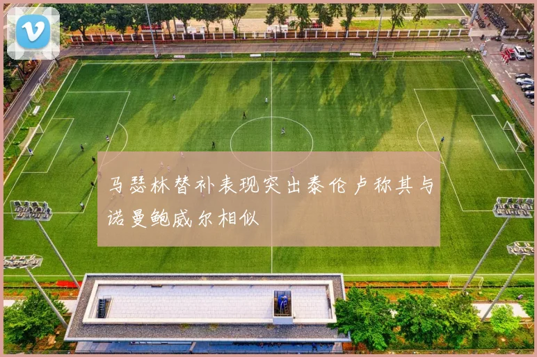 马瑟林替补表现突出泰伦卢称其与诺曼鲍威尔相似