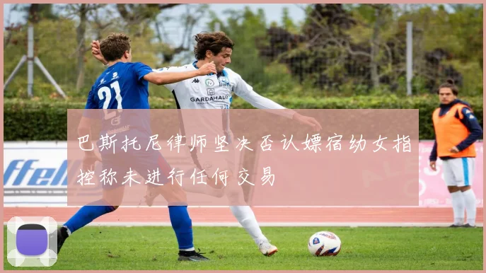 巴斯托尼律师坚决否认嫖宿幼女指控称未进行任何交易